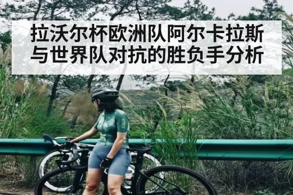 拉沃尔杯欧洲队阿尔卡拉斯与世界队对抗的胜负手分析